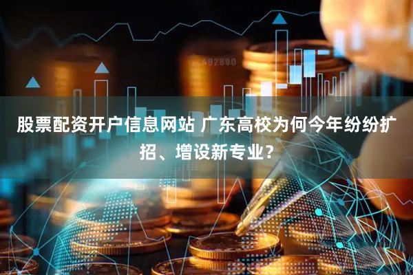 股票配资开户信息网站 广东高校为何今年纷纷扩招、增设新专业？