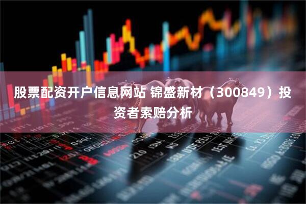 股票配资开户信息网站 锦盛新材（300849）投资者索赔分析