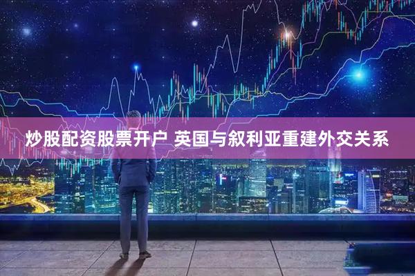 炒股配资股票开户 英国与叙利亚重建外交关系