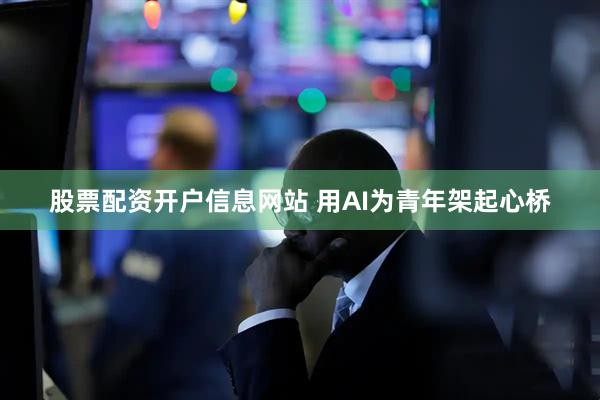 股票配资开户信息网站 用AI为青年架起心桥