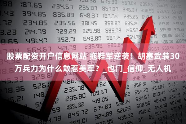 股票配资开户信息网站 拖鞋军逆袭！胡塞武装30万兵力为什么敢惹美军？_也门_信仰_无人机