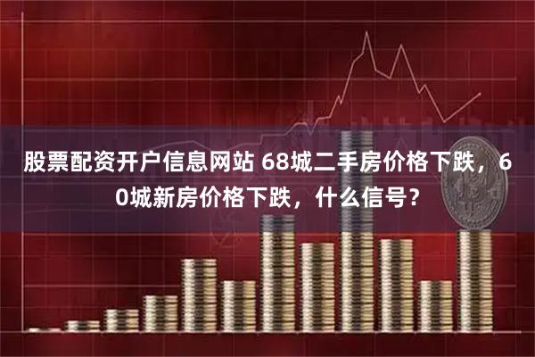 股票配资开户信息网站 68城二手房价格下跌,60城新房价格下跌,什么信号?