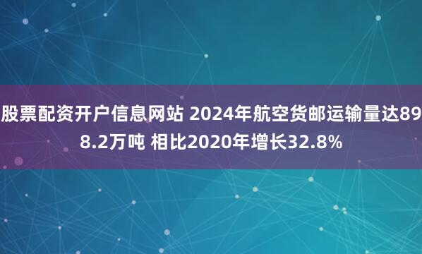 股票配资开户信息网站 2024年航空货邮运输量达898.2万吨 相比2020年增长32.8%