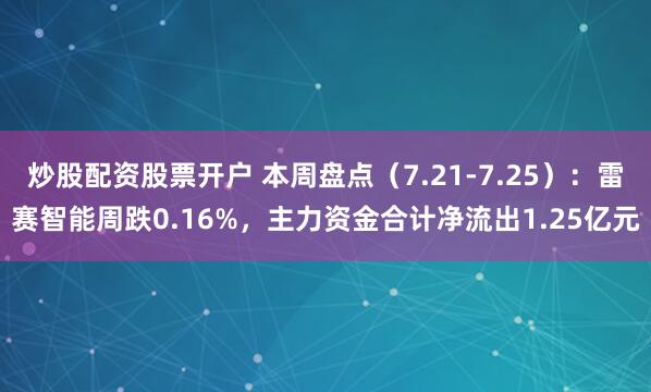 炒股配资股票开户 本周盘点(7.21-7.25):雷赛智能周跌0.16%,主力资金合计净流出1.25亿元
