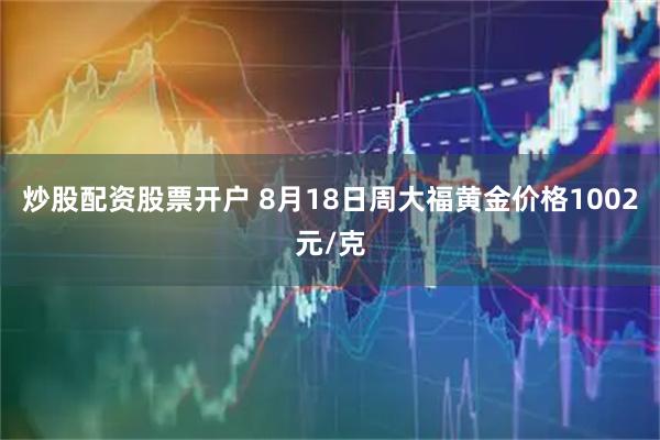 炒股配资股票开户 8月18日周大福黄金价格1002元/克