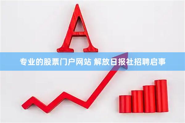 专业的股票门户网站 解放日报社招聘启事