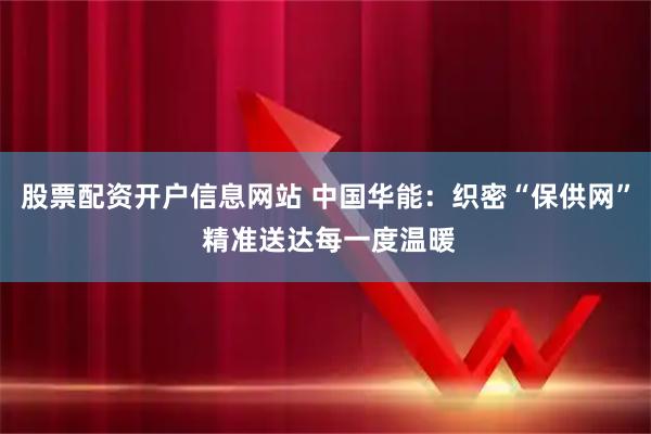 股票配资开户信息网站 中国华能：织密“保供网” 精准送达每一度温暖