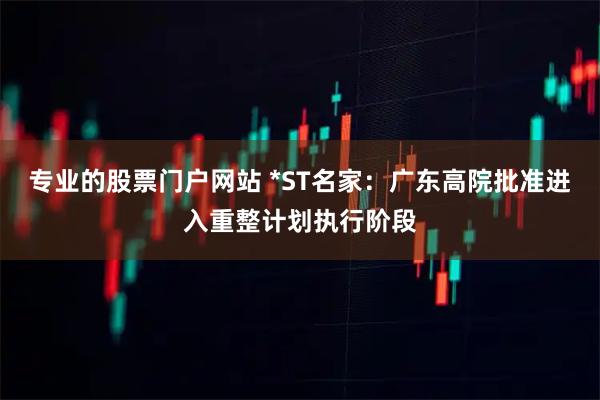 专业的股票门户网站 *ST名家：广东高院批准进入重整计划执行阶段