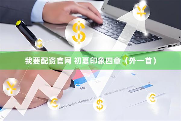 我要配资官网 初夏印象四章（外一首）