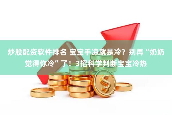 炒股配资软件排名 宝宝手凉就是冷？别再“奶奶觉得你冷”了！3招科学判断宝宝冷热