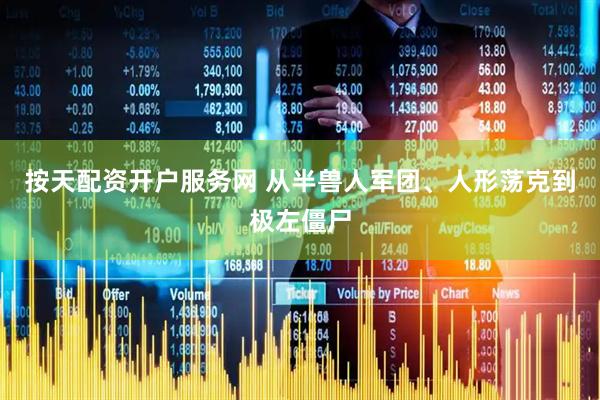 按天配资开户服务网 从半兽人军团、人形荡克到极左僵尸
