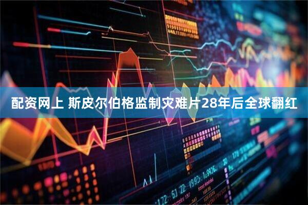 配资网上 斯皮尔伯格监制灾难片28年后全球翻红