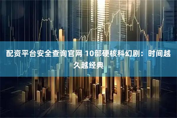 配资平台安全查询官网 10部硬核科幻剧：时间越久越经典
