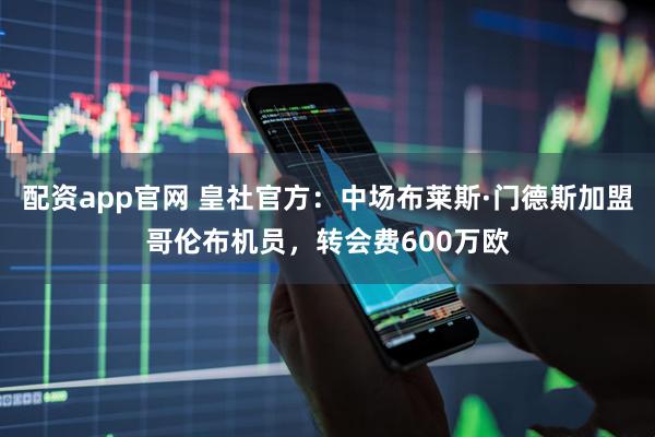 配资app官网 皇社官方：中场布莱斯·门德斯加盟哥伦布机员，转会费600万欧