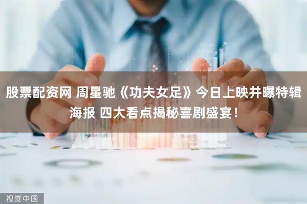 股票配资网 周星驰《功夫女足》今日上映并曝特辑海报 四大看点揭秘喜剧盛宴！