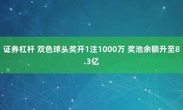 证券杠杆 双色球头奖开1注1000万 奖池余额升至8.3亿