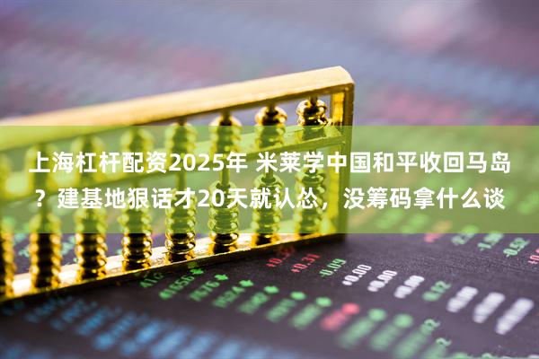 上海杠杆配资2025年 米莱学中国和平收回马岛？建基地狠话才20天就认怂，没筹码拿什么谈