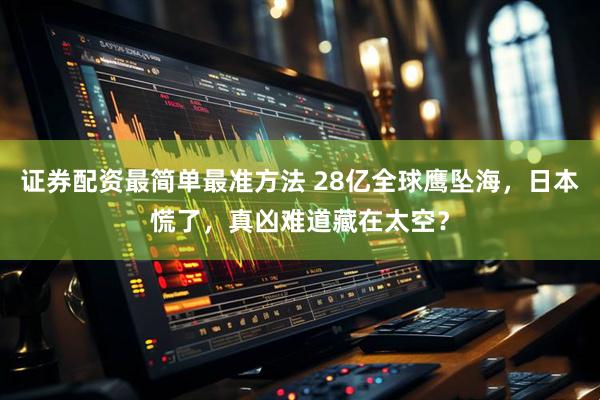 证券配资最简单最准方法 28亿全球鹰坠海，日本慌了，真凶难道藏在太空？