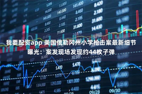 我要配资app 美国俄勒冈州小学枪击案最新细节曝光：案发现场发现约44枚子弹